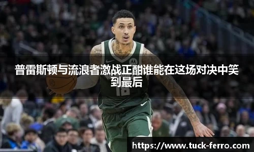 普雷斯顿与流浪者激战正酣谁能在这场对决中笑到最后