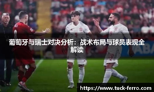 葡萄牙与瑞士对决分析：战术布局与球员表现全解读