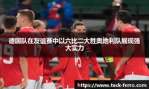 德国队在友谊赛中以六比二大胜奥地利队展现强大实力