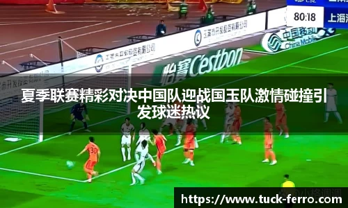 夏季联赛精彩对决中国队迎战国玉队激情碰撞引发球迷热议