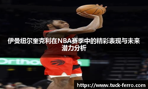 伊曼纽尔奎克利在NBA赛季中的精彩表现与未来潜力分析