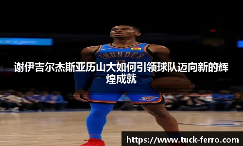 谢伊吉尔杰斯亚历山大如何引领球队迈向新的辉煌成就