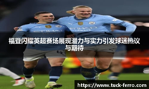 福登闪耀英超赛场展现潜力与实力引发球迷热议与期待